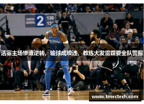活塞主场惨遭逆转，输球成暌违，教练大发雷霆要全队警醒