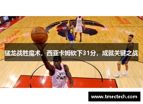 猛龙战胜魔术，西亚卡姆砍下31分，成就关键之战