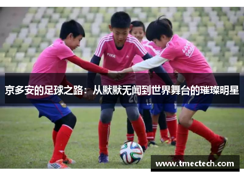 京多安的足球之路：从默默无闻到世界舞台的璀璨明星