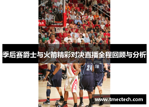 季后赛爵士与火箭精彩对决直播全程回顾与分析