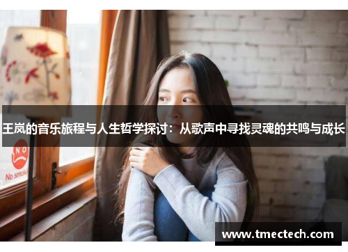 王岚的音乐旅程与人生哲学探讨：从歌声中寻找灵魂的共鸣与成长