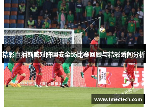精彩直播斯威对阵国安全场比赛回顾与精彩瞬间分析
